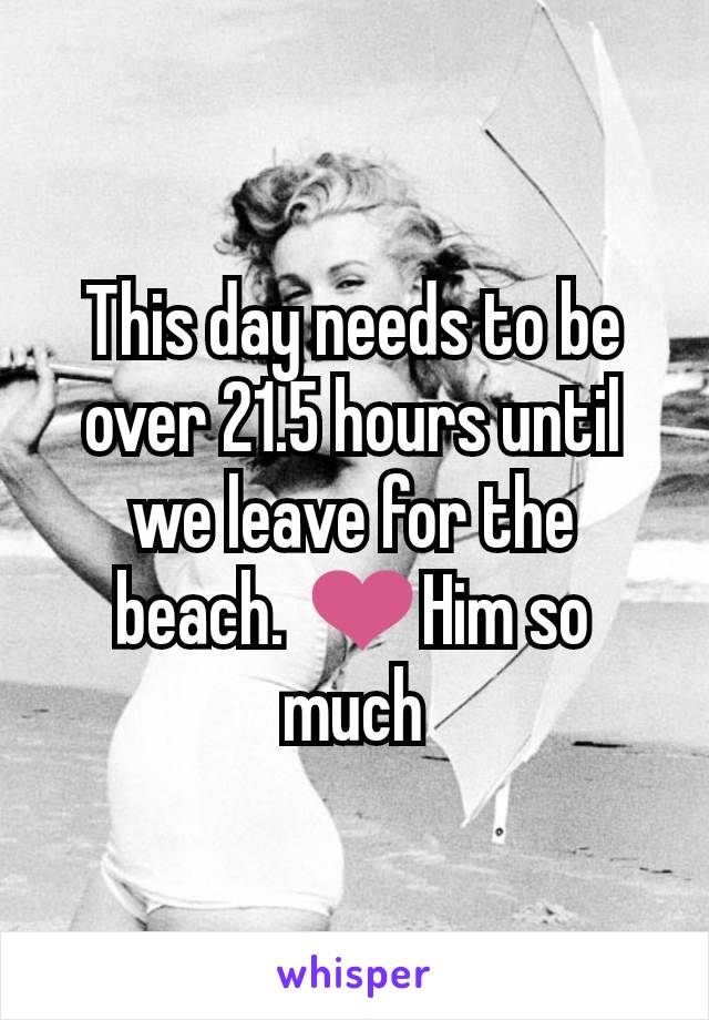 This day needs to be over 21.5 hours until we leave for the beach. ❤️Him so much