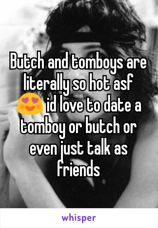 Butch and tomboys are literally so hot asf 😍 id love to date a tomboy or butch or even just talk as friends