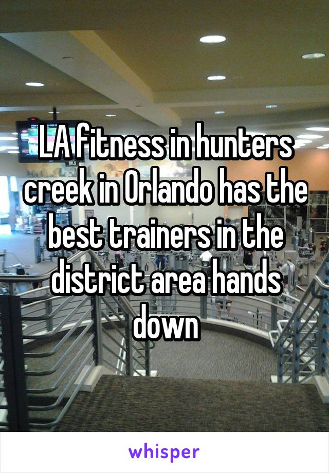 LA fitness in hunters creek in Orlando has the best trainers in the district area hands down