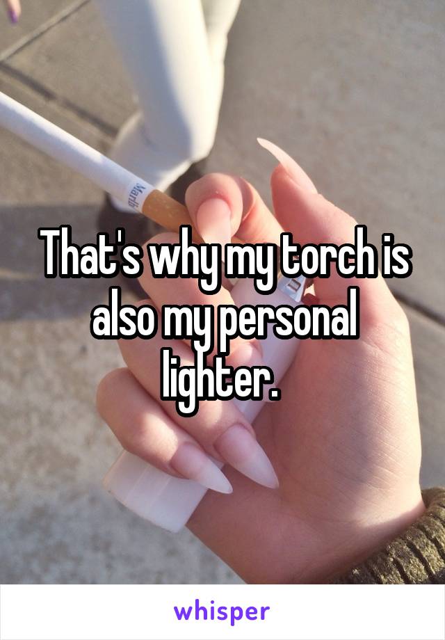 That's why my torch is also my personal lighter. 