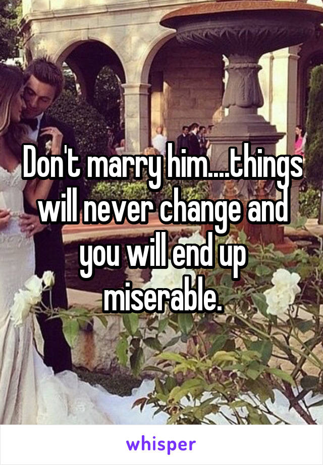 Don't marry him....things will never change and you will end up miserable.