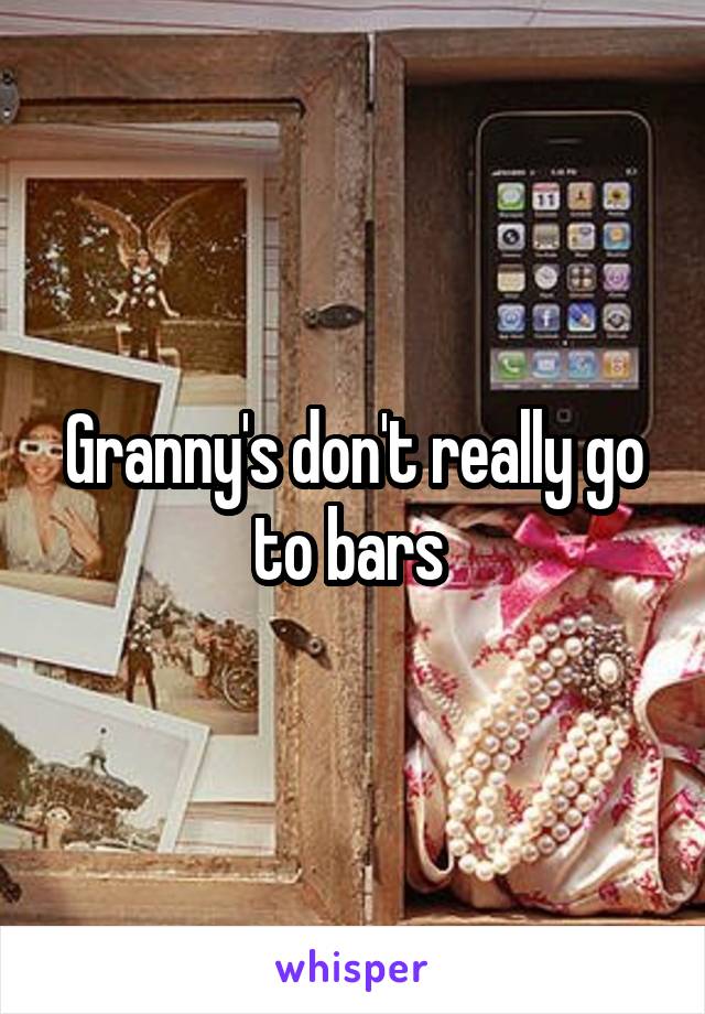 Granny's don't really go to bars 