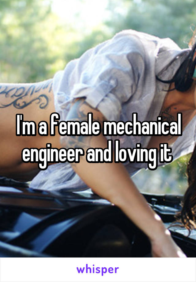 I'm a female mechanical engineer and loving it 