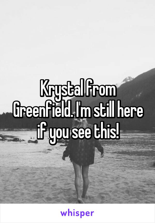 Krystal from Greenfield. I'm still here if you see this!