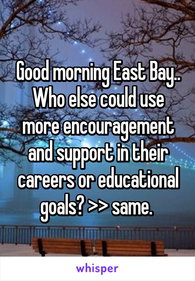 Good morning East Bay..
Who else could use more encouragement and support in their careers or educational goals? >> same. 