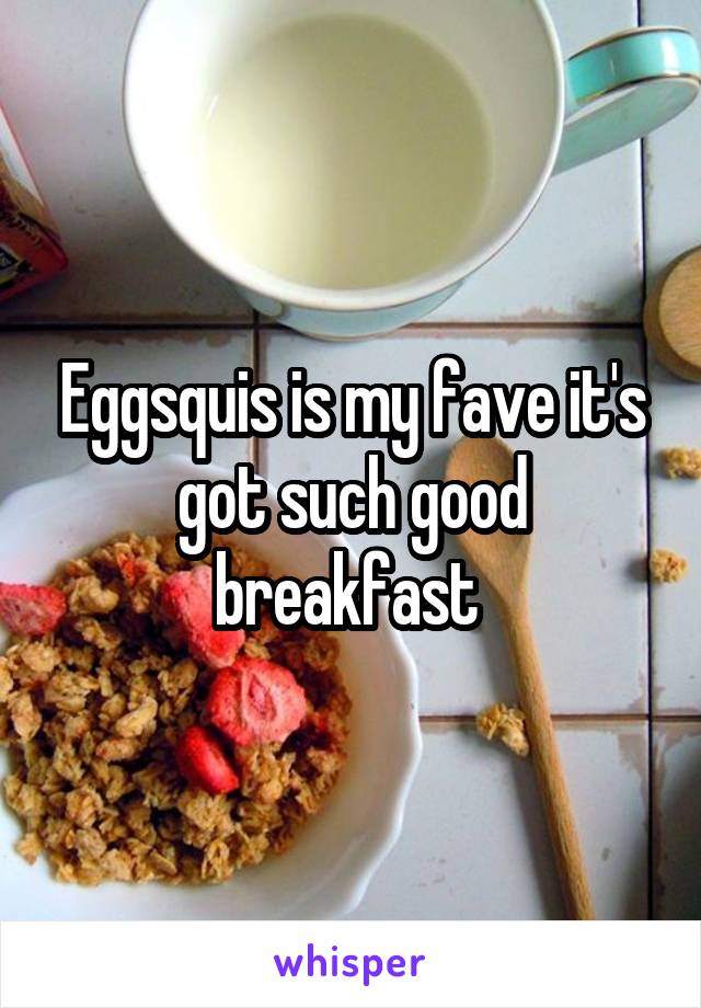 Eggsquis is my fave it's got such good breakfast 