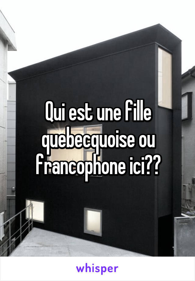 Qui est une fille quebecquoise ou francophone ici??