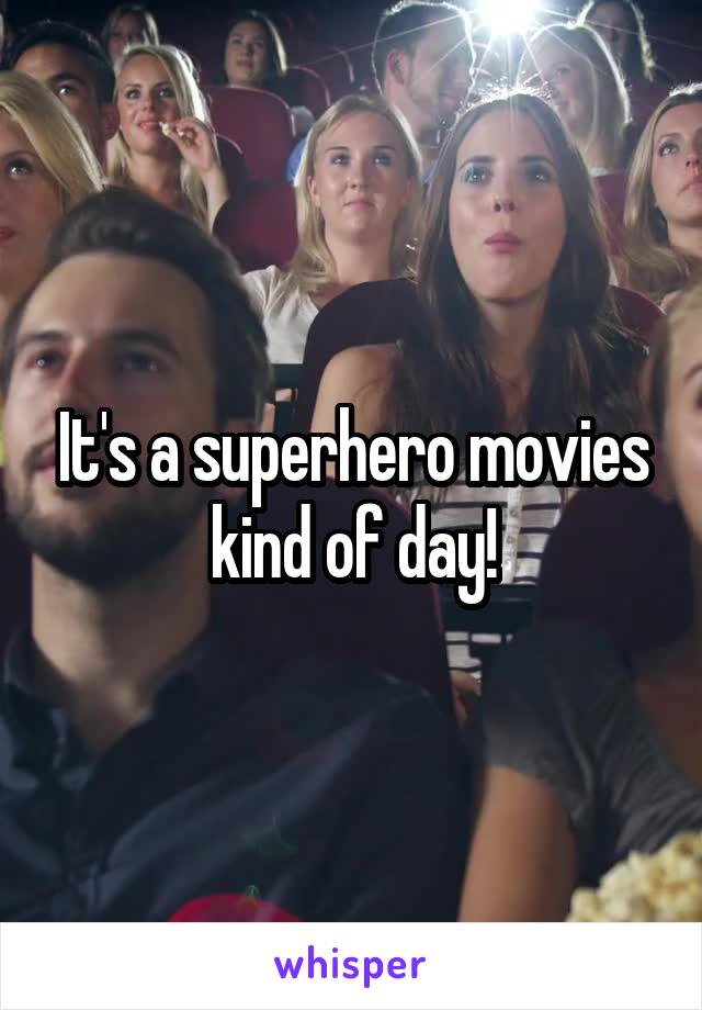 It's a superhero movies kind of day!