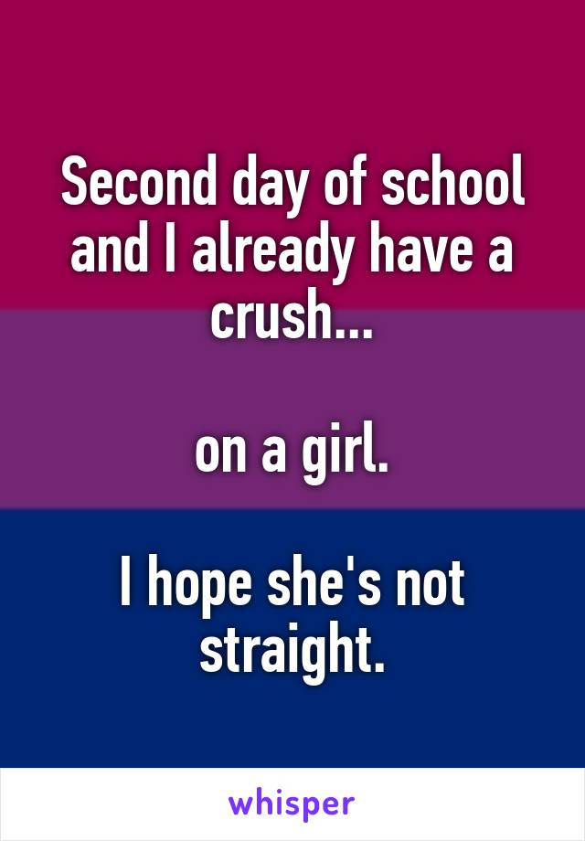 Second day of school and I already have a crush...

on a girl.

I hope she's not straight.