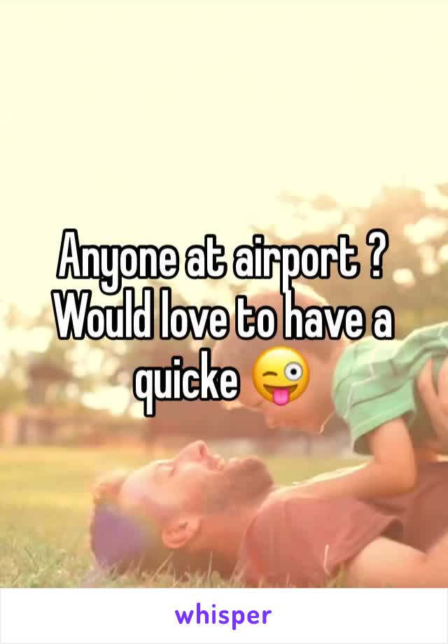 Anyone at airport ? 
Would love to have a quicke 😜