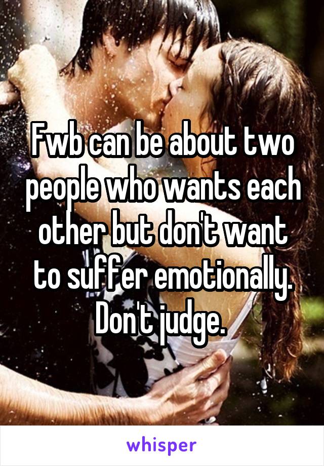 Fwb can be about two people who wants each other but don't want to suffer emotionally. Don't judge. 