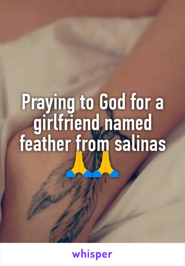 Praying to God for a girlfriend named feather from salinas🙏🙏