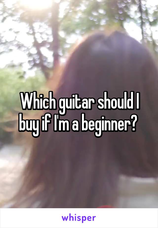 Which guitar should I buy if I'm a beginner? 