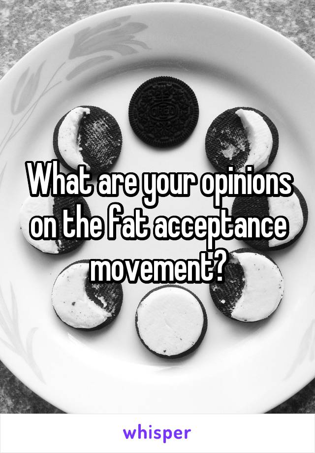 What are your opinions on the fat acceptance movement?