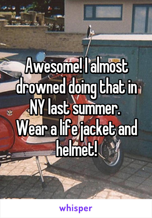 Awesome! I almost drowned doing that in NY last summer. 
Wear a life jacket and helmet!