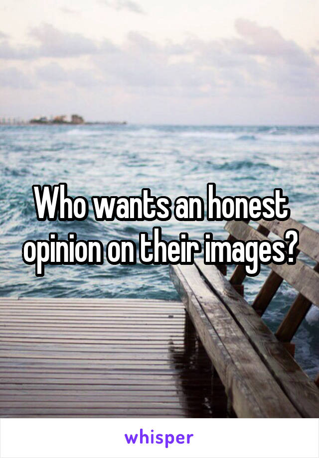 Who wants an honest opinion on their images?