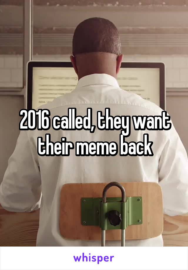 2016 called, they want their meme back