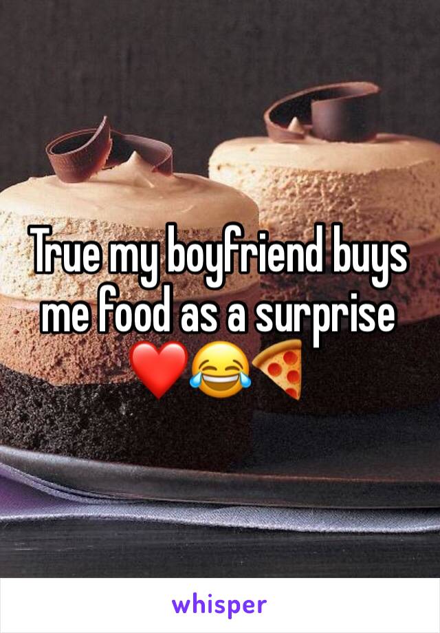 True my boyfriend buys me food as a surprise ❤️😂🍕