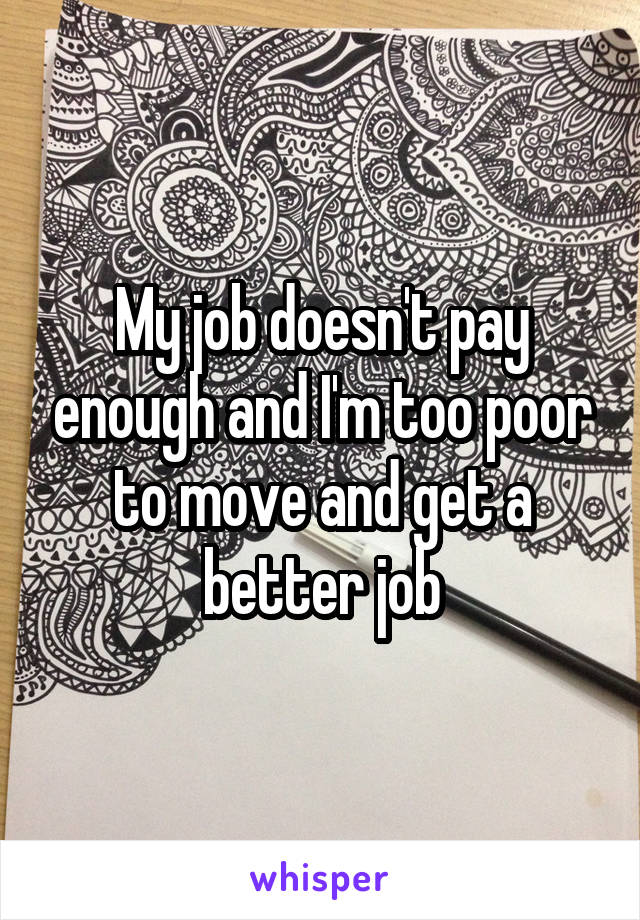 My job doesn't pay enough and I'm too poor to move and get a better job