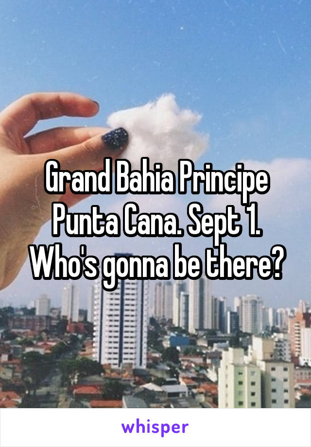 Grand Bahia Principe Punta Cana. Sept 1. Who's gonna be there?