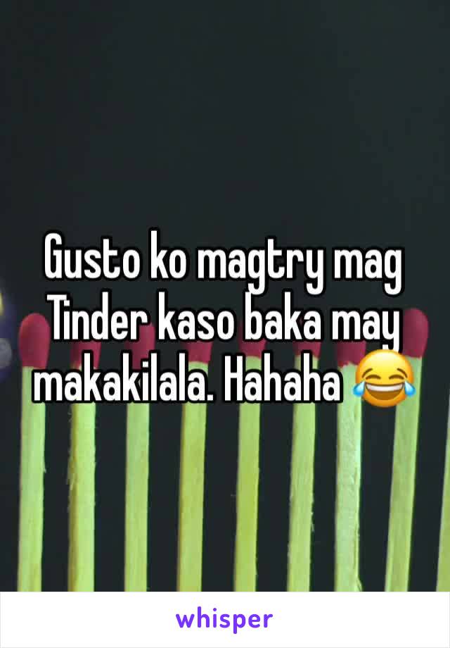 Gusto ko magtry mag Tinder kaso baka may makakilala. Hahaha 😂