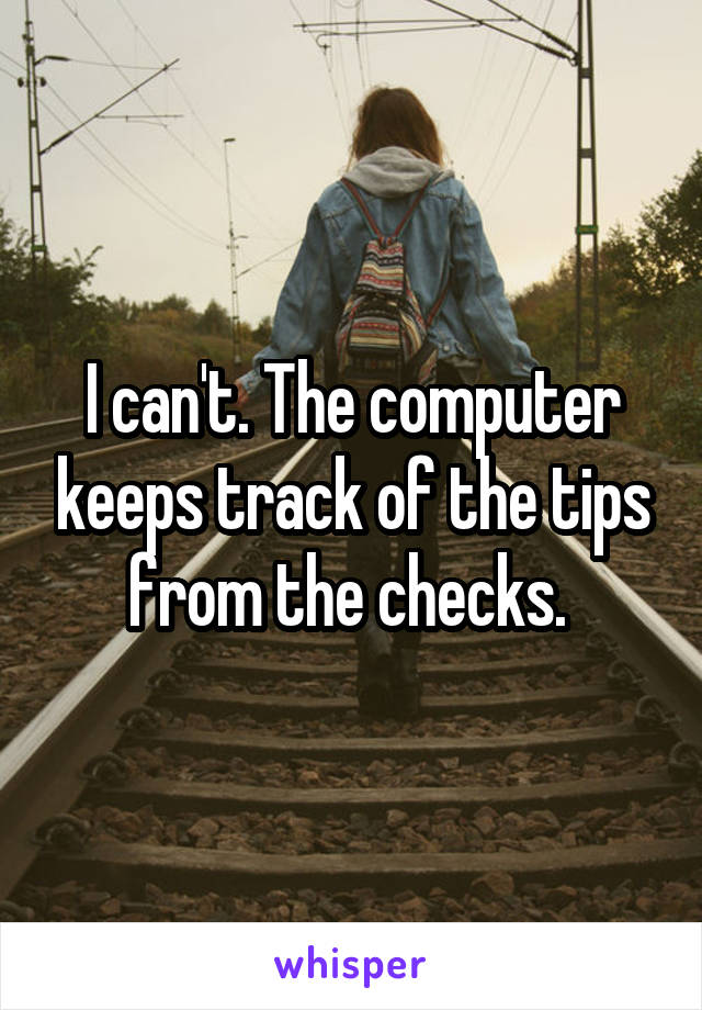 I can't. The computer keeps track of the tips from the checks. 