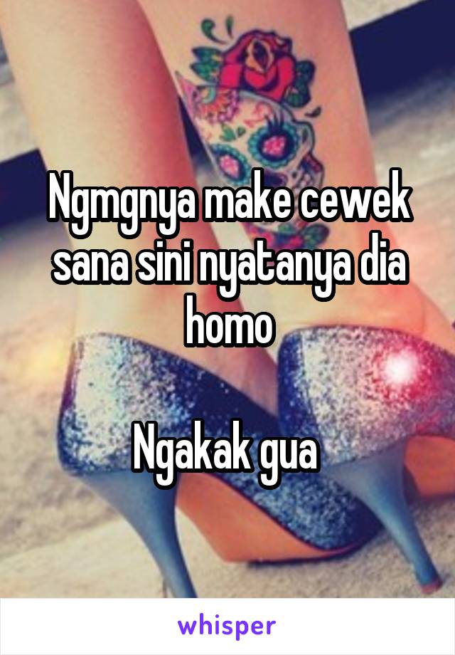 Ngmgnya make cewek sana sini nyatanya dia homo

Ngakak gua 