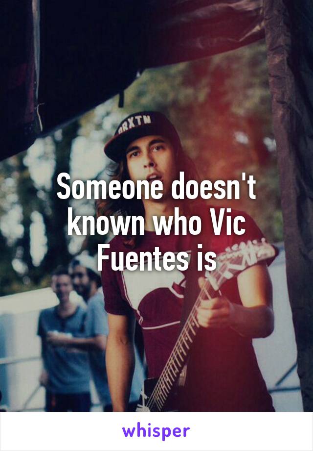 Someone doesn't known who Vic Fuentes is