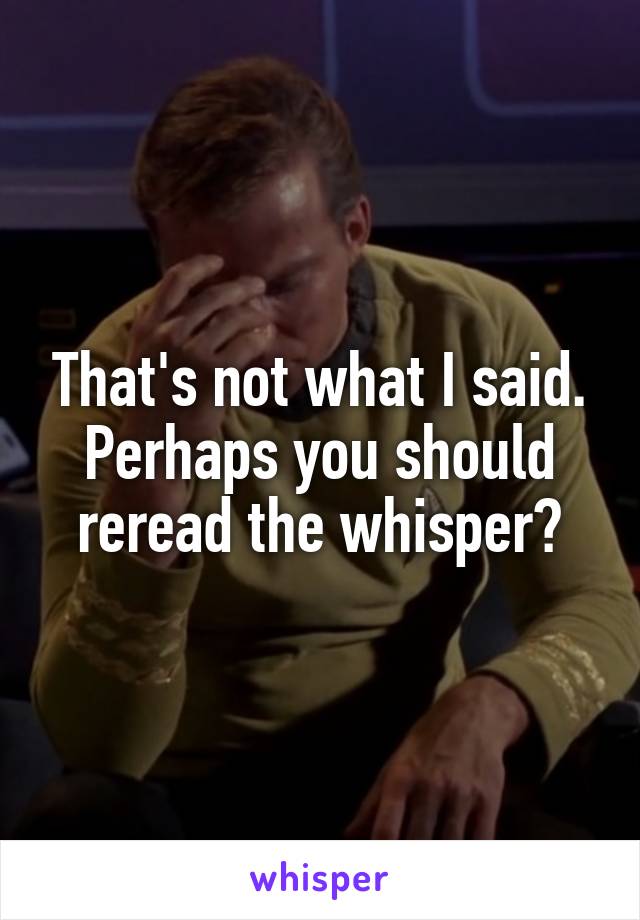 That's not what I said. Perhaps you should reread the whisper?