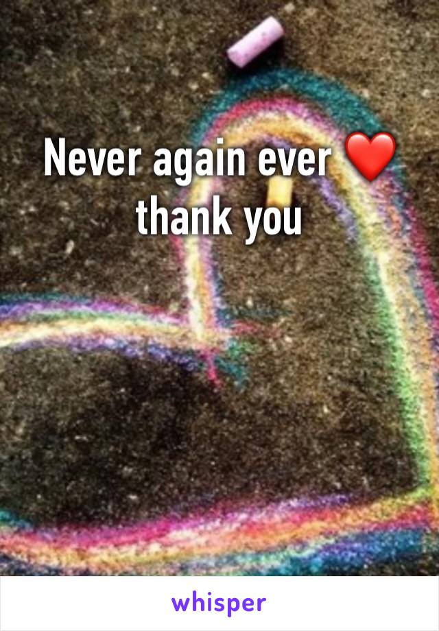 Never again ever ❤️thank you 