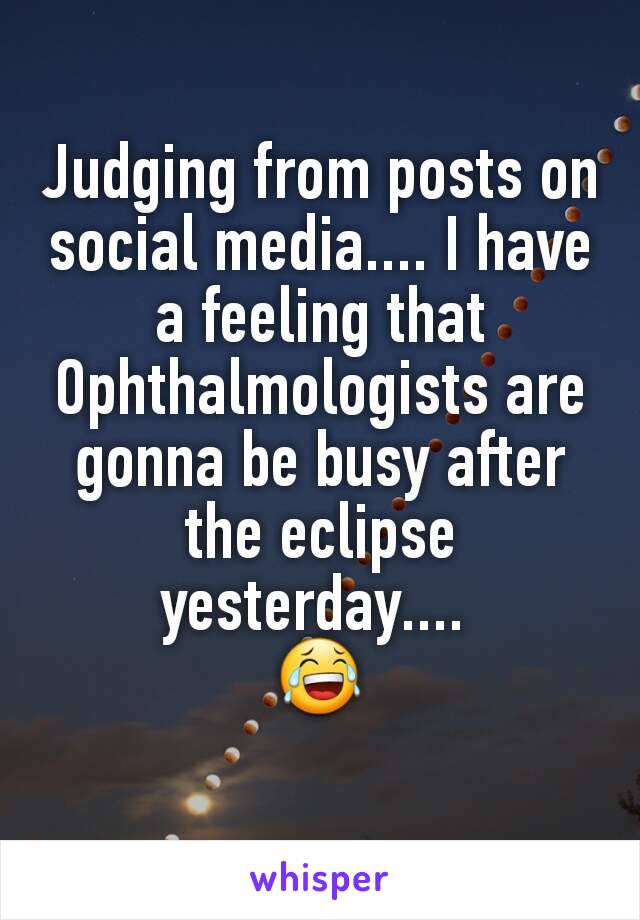 Judging from posts on social media.... I have a feeling that Ophthalmologists are gonna be busy after the eclipse yesterday.... 
😂