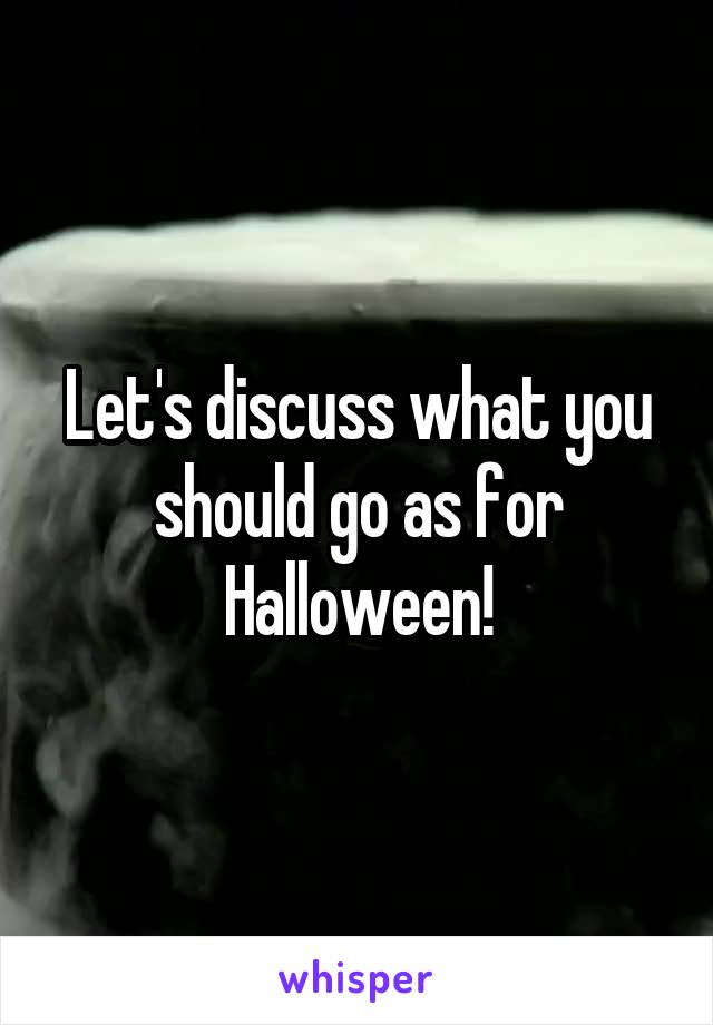 Let's discuss what you should go as for Halloween!