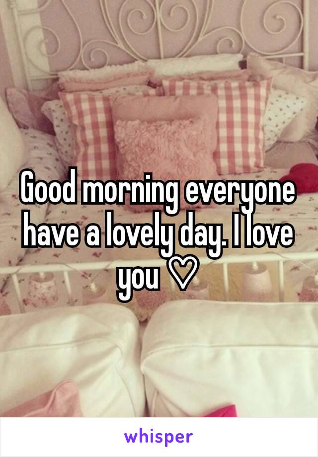 Good morning everyone have a lovely day. I love you ♡