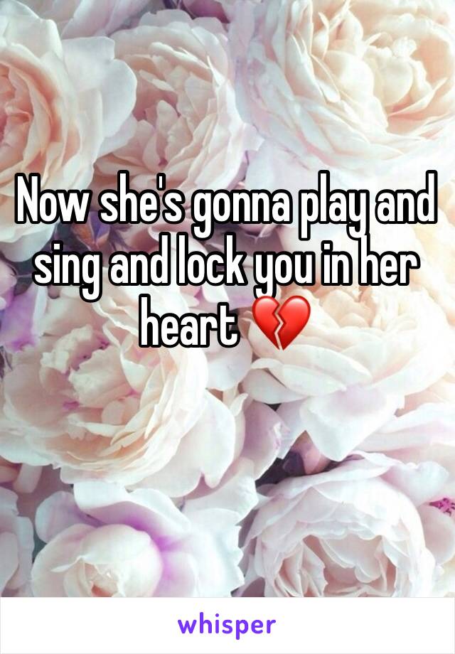 Now she's gonna play and sing and lock you in her heart 💔