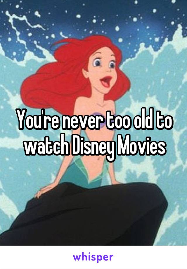 You're never too old to watch Disney Movies