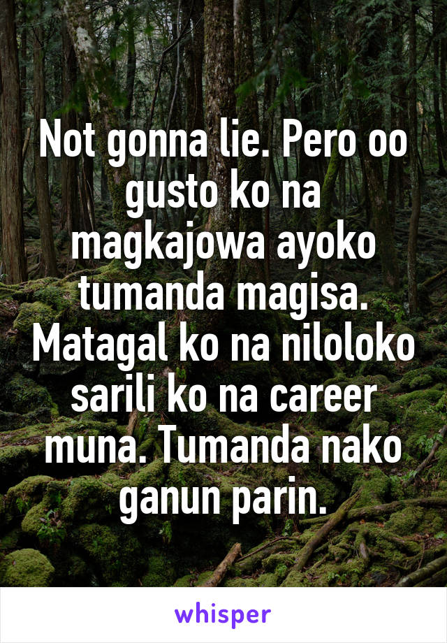 Not gonna lie. Pero oo gusto ko na magkajowa ayoko tumanda magisa. Matagal ko na niloloko sarili ko na career muna. Tumanda nako ganun parin.