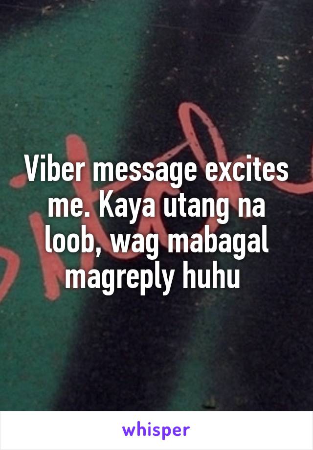 Viber message excites me. Kaya utang na loob, wag mabagal magreply huhu 