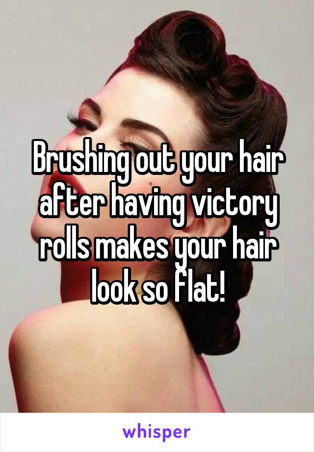 Brushing out your hair after having victory rolls makes your hair look so flat!