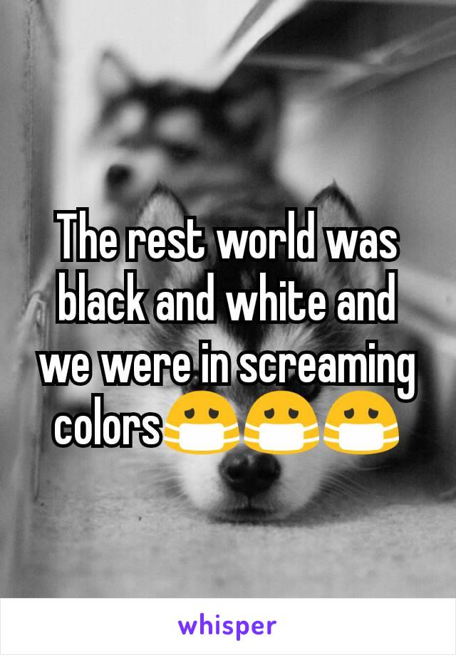 The rest world was black and white and we were in screaming colors😷😷😷