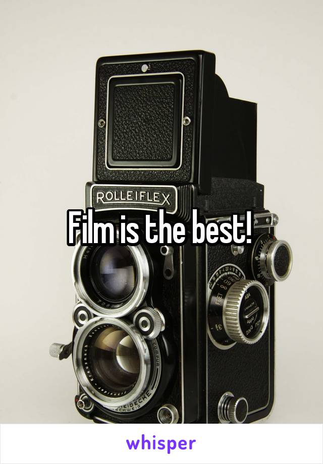 Film is the best! 