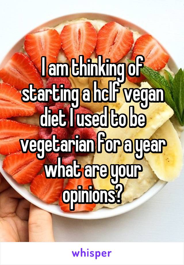 I am thinking of starting a hclf vegan diet I used to be vegetarian for a year what are your opinions?