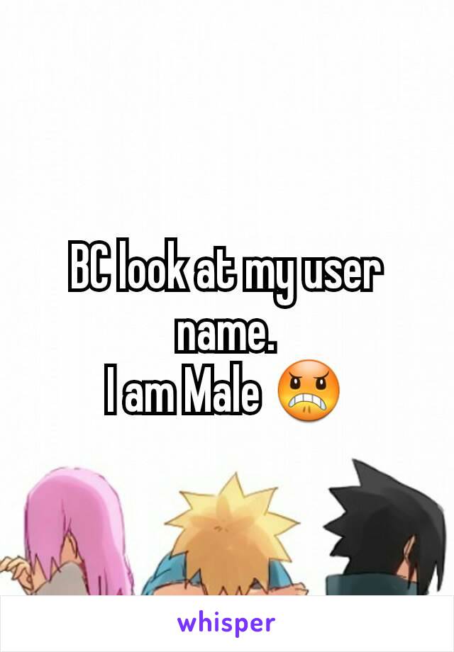 BC look at my user name.
I am Male 😠