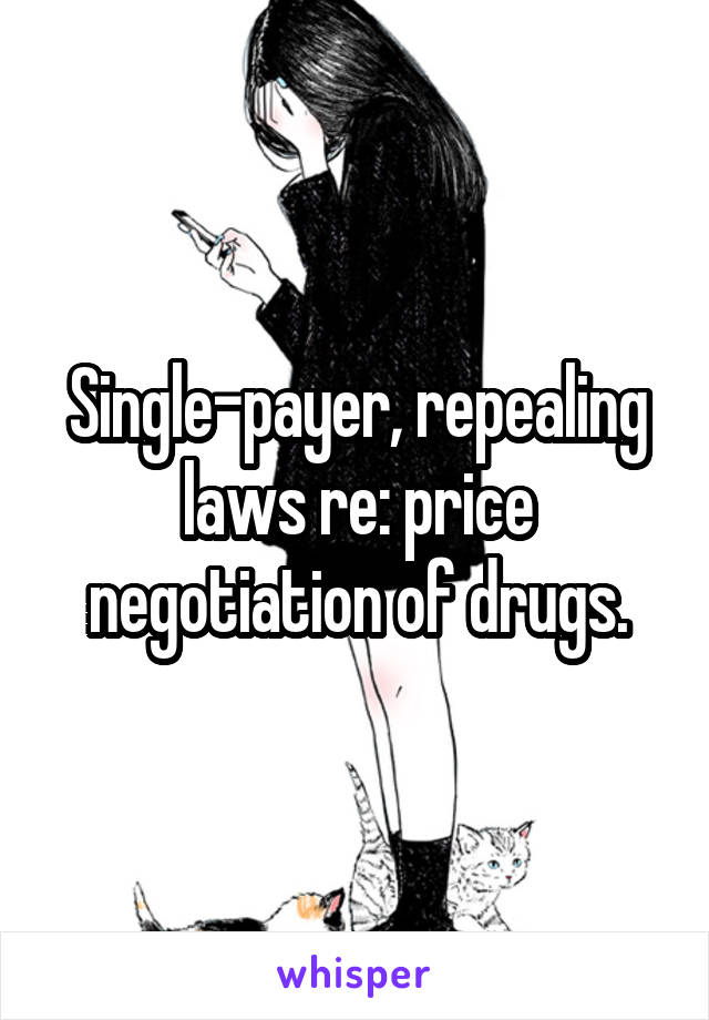 Single-payer, repealing laws re: price negotiation of drugs.