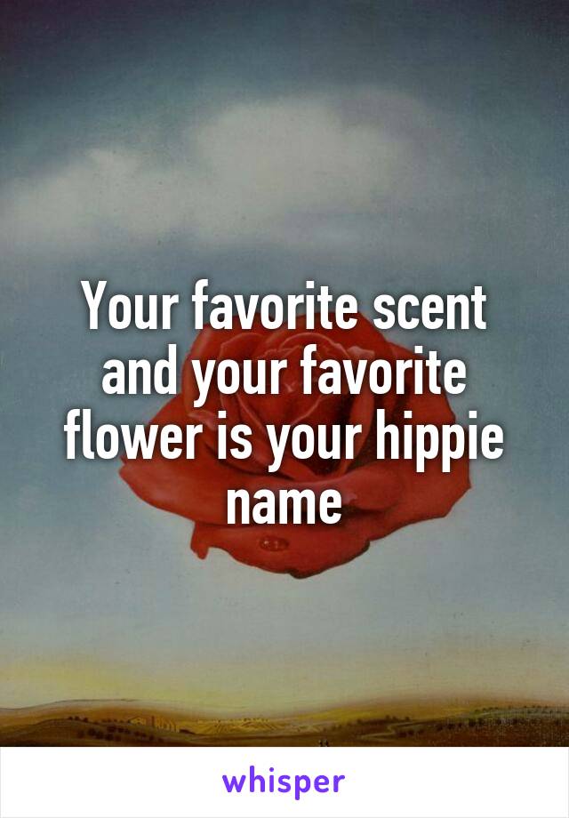 Your favorite scent and your favorite flower is your hippie name