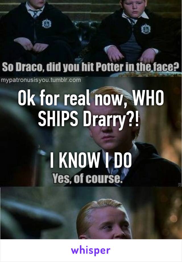 Ok for real now, WHO SHIPS Drarry?! 

I KNOW I DO