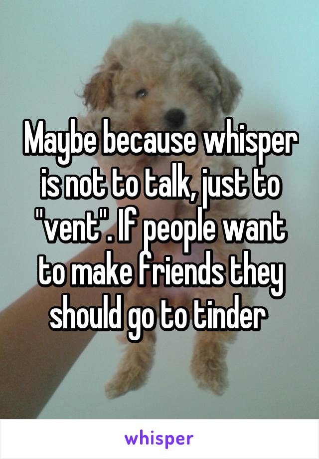 Maybe because whisper is not to talk, just to "vent". If people want to make friends they should go to tinder 