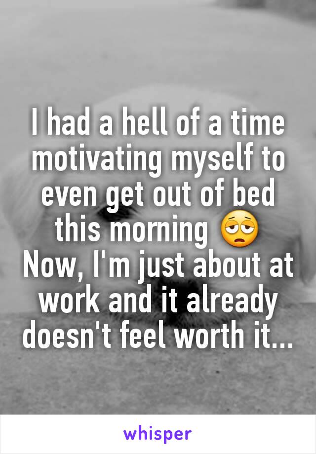 I had a hell of a time motivating myself to even get out of bed this morning 😩 Now, I'm just about at work and it already doesn't feel worth it...