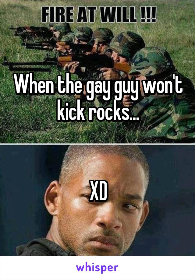 When the gay guy won't kick rocks...


XD