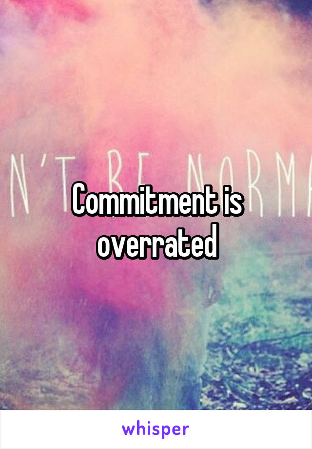 Commitment is overrated