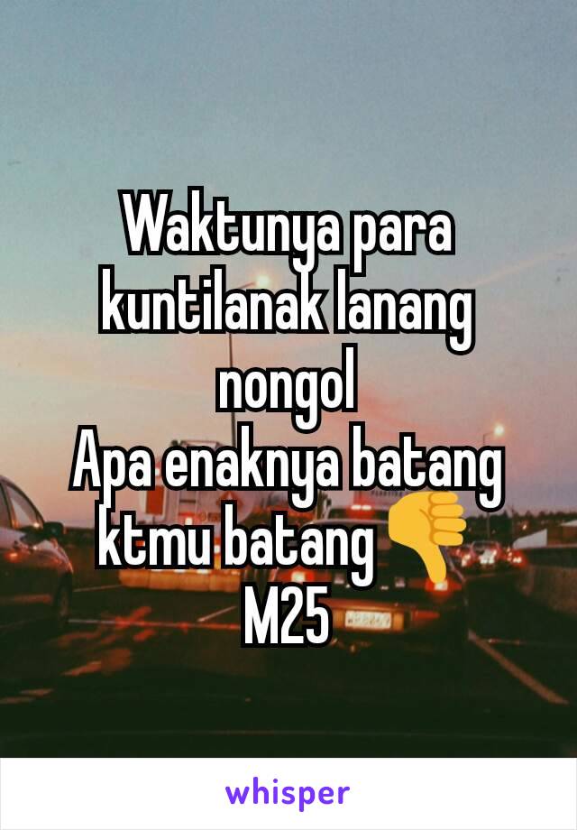 Waktunya para kuntilanak lanang nongol
Apa enaknya batang ktmu batang👎
M25